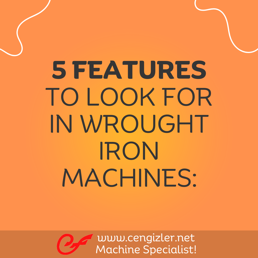 1 5 features to look for in wrought iron machines